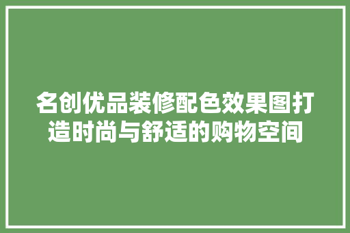 名创优品装修配色效果图打造时尚与舒适的购物空间