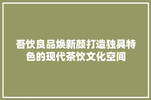 吾饮良品焕新颜打造独具特色的现代茶饮文化空间