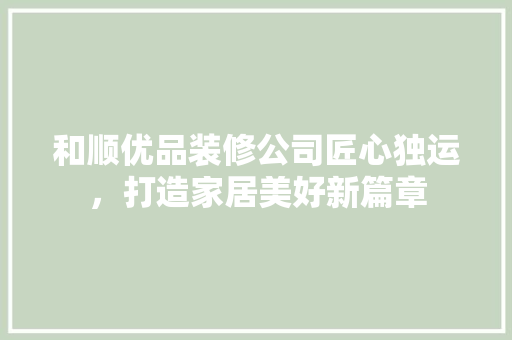 和顺优品装修公司匠心独运，打造家居美好新篇章