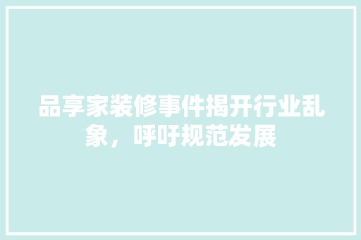 品享家装修事件揭开行业乱象，呼吁规范发展