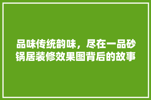 品味传统韵味，尽在一品砂锅居装修效果图背后的故事与启示