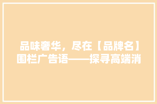 品味奢华，尽在【品牌名】围栏广告语——探寻高端消费的视觉盛宴