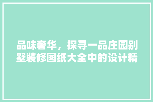 品味奢华，探寻一品庄园别墅装修图纸大全中的设计精髓 常见问题