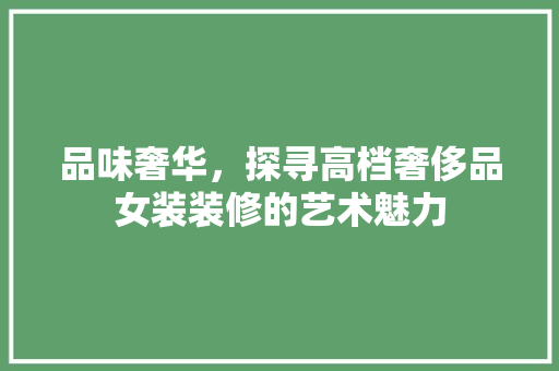品味奢华，探寻高档奢侈品女装装修的艺术魅力