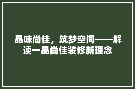 品味尚佳，筑梦空间——解读一品尚佳装修新理念