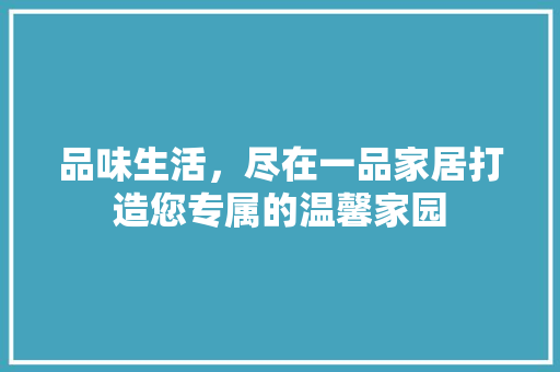 品味生活，尽在一品家居打造您专属的温馨家园