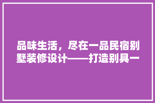 品味生活，尽在一品民宿别墅装修设计——打造别具一格的居住空间