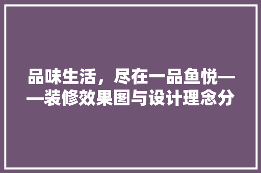 品味生活，尽在一品鱼悦——装修效果图与设计理念分享