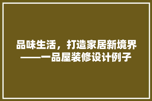 品味生活，打造家居新境界——一品屋装修设计例子