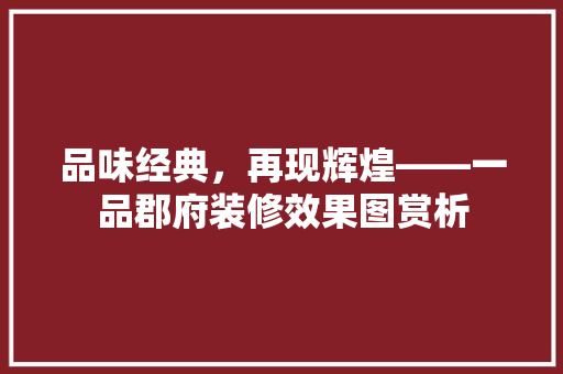 品味经典，再现辉煌——一品郡府装修效果图赏析
