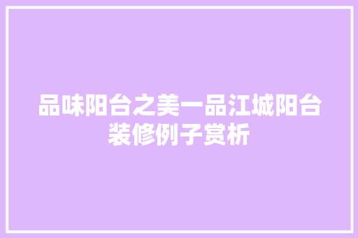 品味阳台之美一品江城阳台装修例子赏析