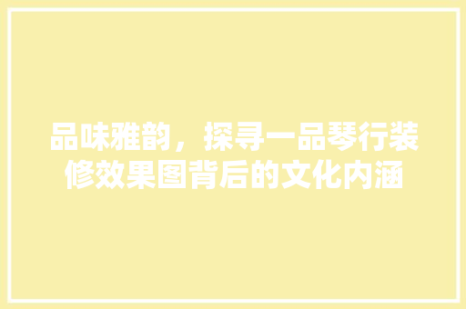 品味雅韵，探寻一品琴行装修效果图背后的文化内涵