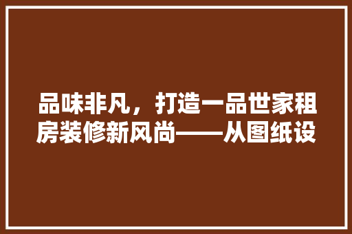 品味非凡，打造一品世家租房装修新风尚——从图纸设计到家居美学
