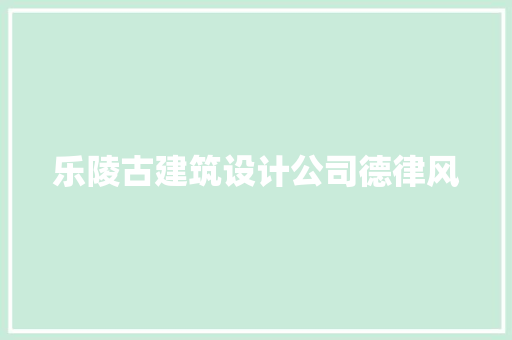 乐陵古建筑设计公司德律风