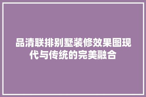 品清联排别墅装修效果图现代与传统的完美融合