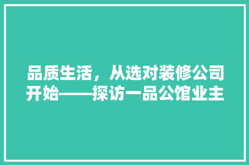 品质生活，从选对装修公司开始——探访一品公馆业主装修公司