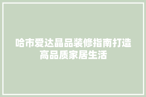 哈市爱达晶品装修指南打造高品质家居生活