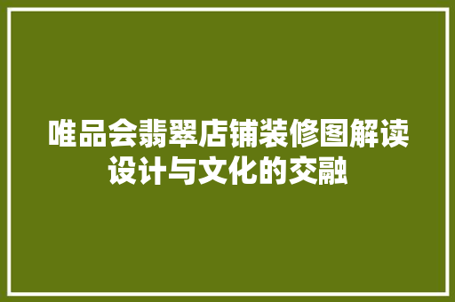 唯品会翡翠店铺装修图解读设计与文化的交融