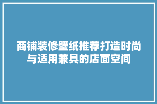 商铺装修壁纸推荐打造时尚与适用兼具的店面空间