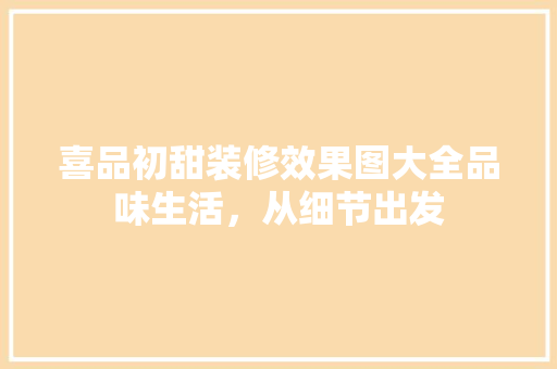 喜品初甜装修效果图大全品味生活，从细节出发