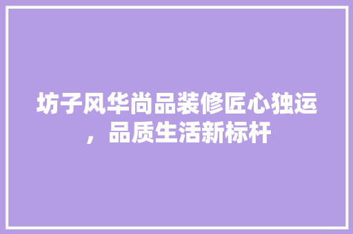 坊子风华尚品装修匠心独运，品质生活新标杆