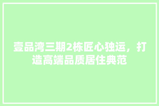 壹品湾三期2栋匠心独运，打造高端品质居住典范