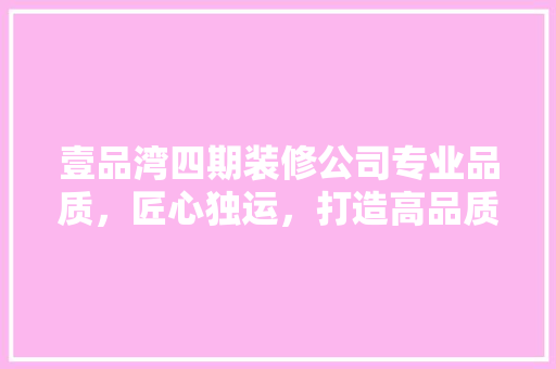 壹品湾四期装修公司专业品质，匠心独运，打造高品质家居生活 设计原则