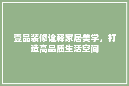 壹品装修诠释家居美学，打造高品质生活空间