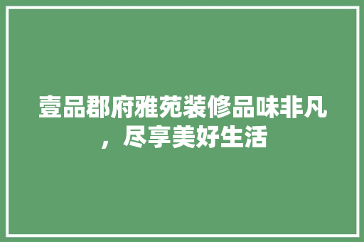 壹品郡府雅苑装修品味非凡，尽享美好生活