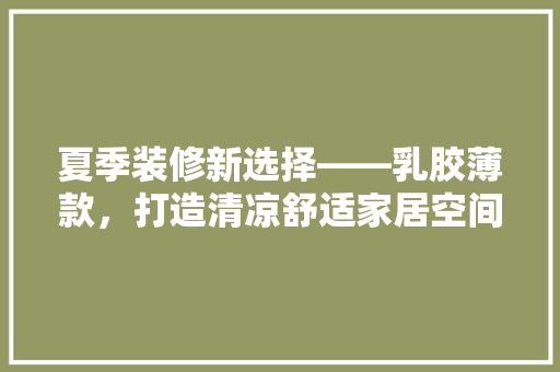 夏季装修新选择——乳胶薄款，打造清凉舒适家居空间