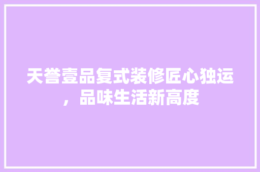 天誉壹品复式装修匠心独运，品味生活新高度 生态建筑设计