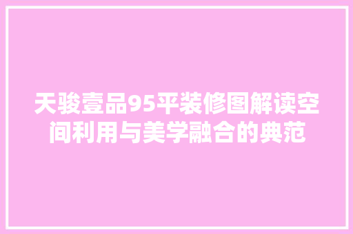 天骏壹品95平装修图解读空间利用与美学融合的典范