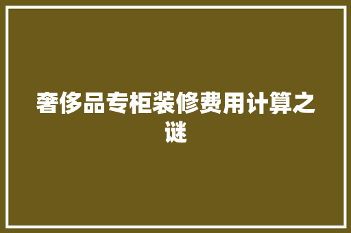 奢侈品专柜装修费用计算之谜 施工技术