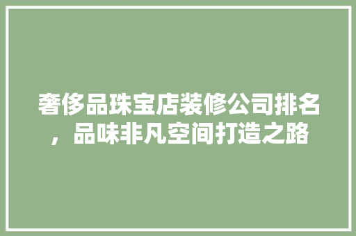 奢侈品珠宝店装修公司排名，品味非凡空间打造之路