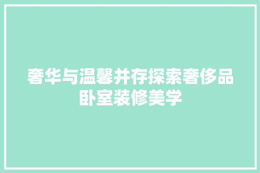 奢华与温馨并存探索奢侈品卧室装修美学 常用设备