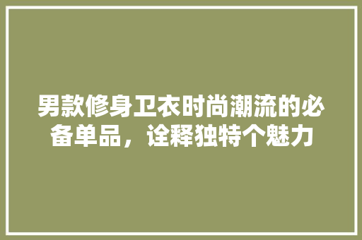 男款修身卫衣时尚潮流的必备单品，诠释独特个魅力