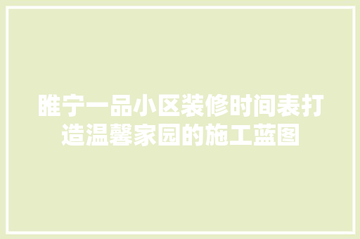 睢宁一品小区装修时间表打造温馨家园的施工蓝图
