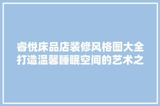 睿悦床品店装修风格图大全打造温馨睡眠空间的艺术之旅