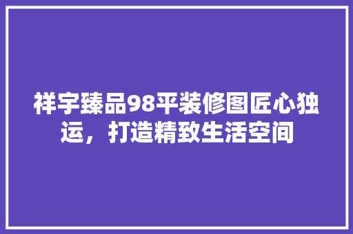 祥宇臻品98平装修图匠心独运，打造精致生活空间