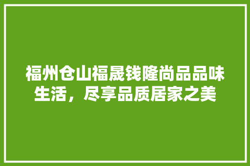 福州仓山福晟钱隆尚品品味生活，尽享品质居家之美
