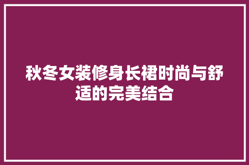 秋冬女装修身长裙时尚与舒适的完美结合