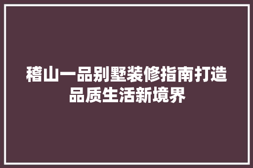 稽山一品别墅装修指南打造品质生活新境界
