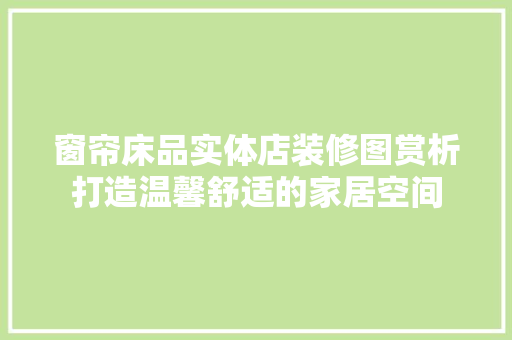 窗帘床品实体店装修图赏析打造温馨舒适的家居空间
