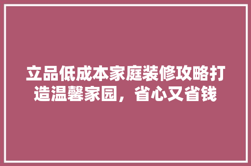 立品低成本家庭装修攻略打造温馨家园，省心又省钱 知识问答