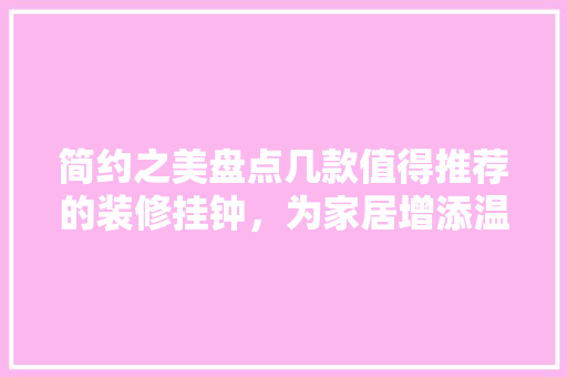 简约之美盘点几款值得推荐的装修挂钟，为家居增添温馨时光