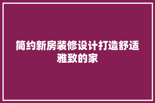 简约新房装修设计打造舒适雅致的家