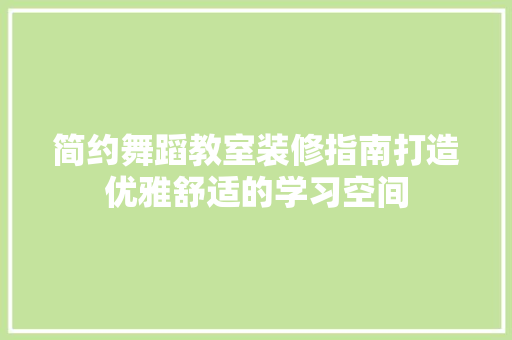 简约舞蹈教室装修指南打造优雅舒适的学习空间