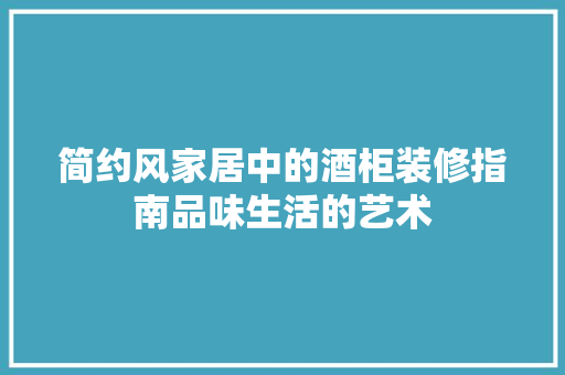 简约风家居中的酒柜装修指南品味生活的艺术