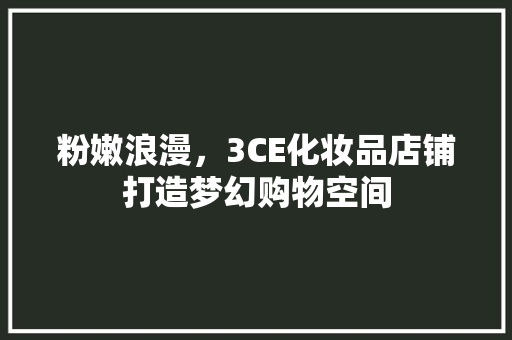 粉嫩浪漫，3CE化妆品店铺打造梦幻购物空间