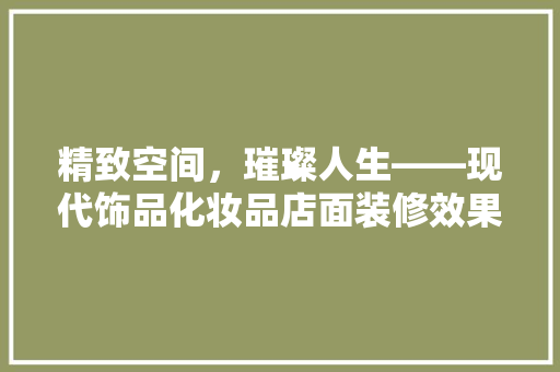精致空间，璀璨人生——现代饰品化妆品店面装修效果图赏析